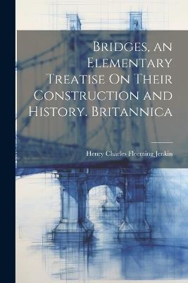 Bridges, an Elementary Treatise On Their Construction and History. Britannica - Henry Charles Fleeming Jenkin - cover