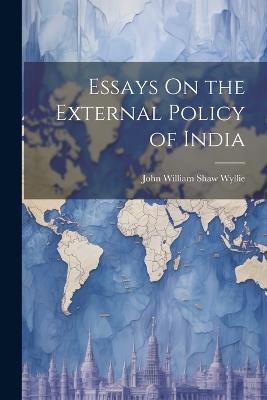 Essays On the External Policy of India - John William Shaw Wyllie - cover