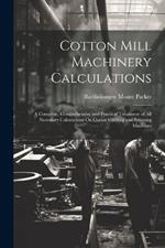 Cotton Mill Machinery Calculations: A Complete, Comprehensive and Practical Treatment of All Necessary Calculations On Cotton Carding and Spinning Machines