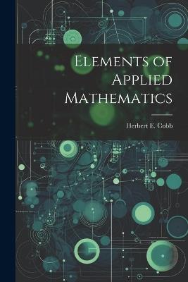 Elements of Applied Mathematics - Herbert E Cobb - cover