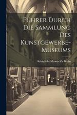 Führer Durch Die Sammlung Des Kunstgewerbe-Museums