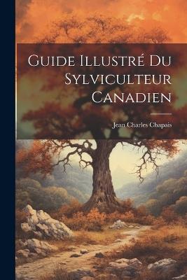 Guide Illustré Du Sylviculteur Canadien - Jean Charles Chapais - cover