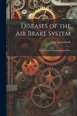 Diseases of the Air Brake System: Their Causes, Symptoms and Cure - Paul Synnestvedt - cover