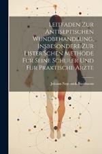 Leitfaden Zur Antiseptischen Wundbehandlung, Insbesondere Zur Lister'Schen Methode Fur Seine Schuler Und Fur Praktische Arzte