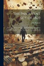 The Insolvent Act of 1869: With Notes and Decisions of the Courts of Ontario and Quebec; Together With the Rules of Practice and the Tariff of Fees for the Provinces of Ontario, Quebec, Nova Scotia, and New Brunswick