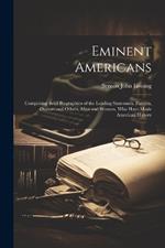 Eminent Americans: Comprising Brief Biographies of the Leading Statesmen, Patriots, Orators and Others, Men and Women, Who Have Made American History