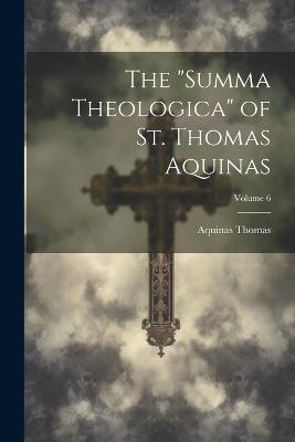 The "Summa Theologica" of St. Thomas Aquinas; Volume 6 - Aquinas Thomas - cover