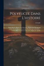 Polyeucte dans l'histoire: Étude sur le martyre de Polyeucte, d'après des documents inédits, lue à l'Institut (Académie des inscriptions et belles-lettres) dans les séances des 23 et 30 juin et 7 juillet