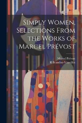 Simply Women, Selections From the Works of Marcel Prévost - Marcel Prévost,R Brandon-Vauvillez - cover