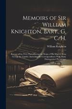 Memoirs of Sir William Knighton, Bart., G. C. H.: Keeper of the Privy Purse During the Reign of His Majesty King George the Fourth: Including His Correspondence With Many Distinguished Personages