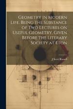 Geometry in Modern Life, Being the Substance of two Lectures on Useful Geometry, Given Before the Literary Society at Eton