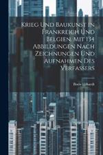 Krieg und Baukunst in Frankreich und Belgien. Mit 134 Abbildungen nach Zeichnungen und Aufnahmen des Verfassers