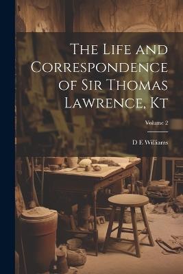 The Life and Correspondence of Sir Thomas Lawrence, Kt; Volume 2 - D E Williams - cover