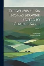 The Works of Sir Thomas Browne. Edited by Charles Sayle; Volume 3