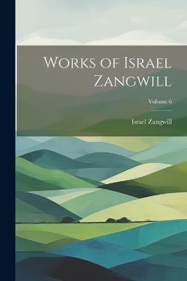 Works of Israel Zangwill; Volume 6 - cover