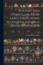 Pottery and Porcelain, From Early Times Down to the Philadelphia Exhibition of 1876