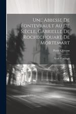 Une abbesse de Fontevrault au 17e siècle, Gabrielle de Rochechouart de Mortemart; étude historique