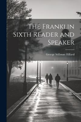 The Franklin Sixth Reader and Speaker - George Stillman Hillard - cover