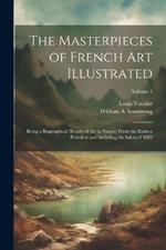 The Masterpieces of French art Illustrated: Being a Biographical History of art in France, From the Earliest Period to and Including the Salon of 1882; Volume 1