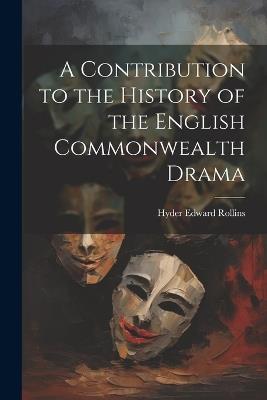 A Contribution to the History of the English Commonwealth Drama - Hyder Edward Rollins - cover