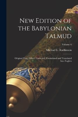 New Edition of the Babylonian Talmud; Original Text, Edited, Corrected, Formulated and Translated Into English; Volume 6 - Michael L 1845-1904 Rodkinson - cover