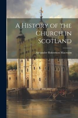 A History of the Church in Scotland - Alexander Robertson Macewen - cover