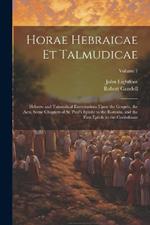 Horae Hebraicae et Talmudicae: Hebrew and Talmudical Exercitations Upon the Gospels, the Acts, Some Chapters of St. Paul's Epistle to the Romans, and the First Epistle to the Corinthians; Volume 1