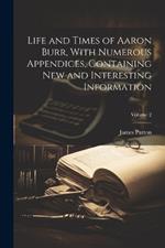 Life and Times of Aaron Burr, With Numerous Appendices, Containing new and Interesting Information; Volume 2