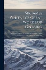 Sir James Whitney's Great Work for Ontario: Record and Policy of the Whitney's Government. Ontario Elections, 1914. Nine Years of the Square Deal