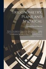 Trigonometry, Plane and Spherical; With the Investigation of Some of the More Important Formulae of Practical Astronomy and Surveying, Specially Arranged for the use of Students Attending the Royal Geographical Society's Course of Instruction