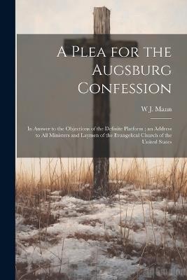 A Plea for the Augsburg Confession: In Answer to the Objections of the Definite Platform; an Address to all Ministers and Laymen of the Evangelical Church of the United States - W J 1819-1892 Mann - cover