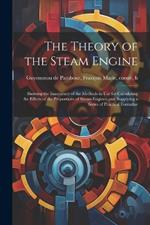 The Theory of the Steam Engine; Showing the Inaccuracy of the Methods in use for Calculating the Effects of the Proportions of Steam-engines, and Supplying a Series of Practical Formulae