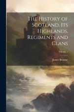 The History of Scotland, its Highlands, Regiments and Clans; Volume 7