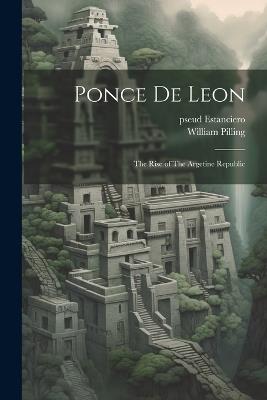 Ponce de Leon: The Rise of The Argetine Republic - William Pilling,Pseud Estanciero - cover