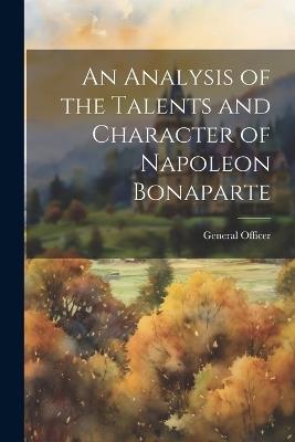 An Analysis of the Talents and Character of Napoleon Bonaparte - General Officer - cover