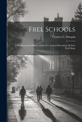 Free Schools; a Documentary History of the Free School Movement in New York State - Thomas E 1866-1932 Finegan - cover