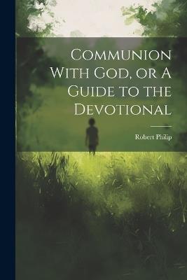 Communion With God, or A Guide to the Devotional - Robert Philip - cover