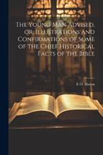 The Young man Advised, or, Illustrations and Confirmations of Some of the Chief Historical Facts of the Bible