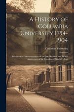 A History of Columbia University 1754-1904; Published in Commemoration of the one Hundred and Fiftieth Anniversary of the Founding of King's College