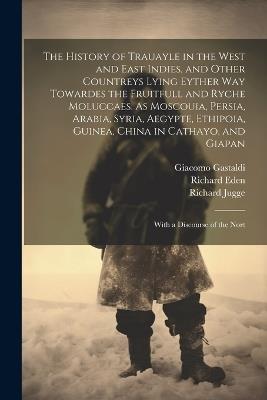 The History of Trauayle in the West and East Indies, and Other Countreys Lying Eyther way Towardes the Fruitfull and Ryche Moluccaes. As Moscouia, Persia, Arabia, Syria, Aegypte, Ethipoia, Guinea, China in Cathayo, and Giapan: With a Discourse of the Nort - Richard Willes,Richard Eden,Sebastian Münster - cover