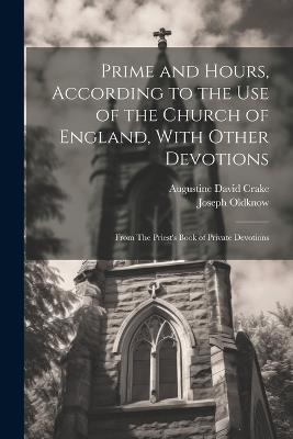 Prime and Hours, According to the use of the Church of England, With Other Devotions: From The Priest's Book of Private Devotions - Augustine David Crake,Joseph Oldknow - cover