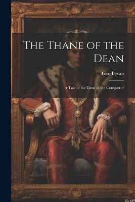 The Thane of the Dean: A Tale of the Time of the Conqueror - Tom Bevan - cover