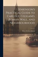 Jenkinson's Practical Guide to Carlisle, Gilsland, Roman Wall, and Neighbourhood