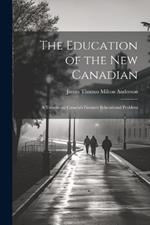 The Education of the new Canadian: A Treatise on Canada's Greatest Educational Problem