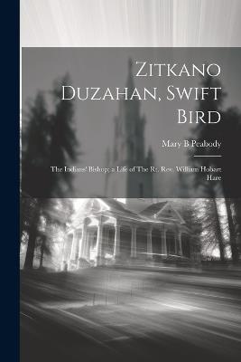 Zitkano Duzahan, Swift Bird: The Indians' Bishop; a Life of The Rt. Rev. William Hobart Hare - Mary B Peabody - cover