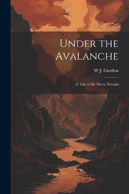 Under the Avalanche: A Tale of the Sierra Nevada - W J Gordon - cover