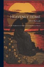 Heavenly Home; or, The Employments & Enjoyments of the Saints in Heaven