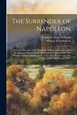 The Surrender of Napoleon; Being the Narrative of the Surrender of Buonaparte, and of his Residence on Board H.M.S. Bellerophon, With a Detail of the Principal Events That Occurred in That Ship Between the 24th of May and the 8th of August 1815