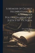 A Memoir of George Higinbotham, an Australian Politician and Chief Justice of Victoria