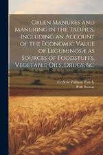 Green Manures and Manuring in the Tropics, Including an Account of the Economic Value of Leguminosæ as Sources of Foodstuffs, Vegetable Oils, Drugs, &c